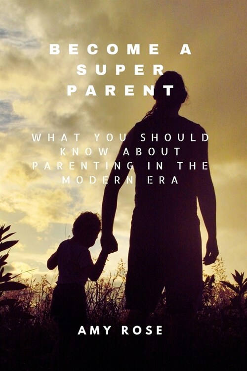 Become a Super Parent: What You Should Know About Parenting in the Modern Era (Paperback)