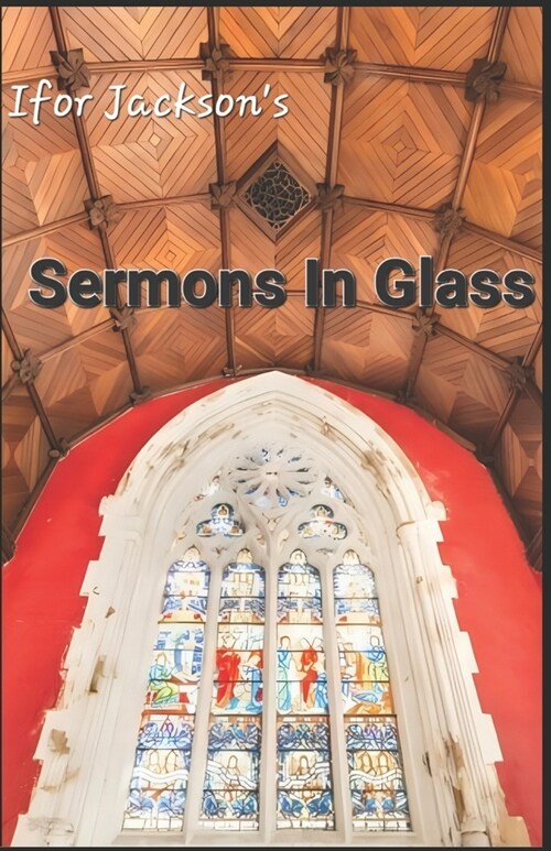 Sermons In Glass: The Robert Davis Memorial Window in the English Presbyterian Church Menai Bridge (Paperback)