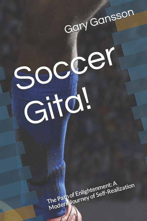 Soccer Gita!: The Path of Enlightenment: A Modern Journey of Self-Realization (Paperback)
