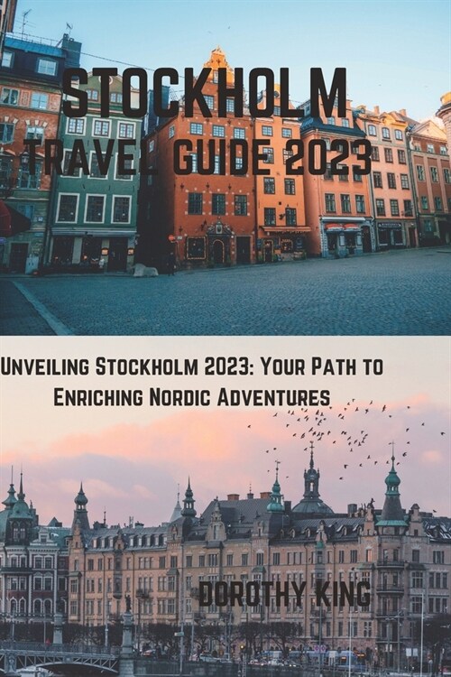 Stockholm Travel Guide 2023: Unveiling Stockholm 2023: Your Path to Enriching Nordic Adventures (Paperback)
