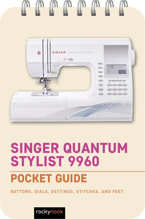 Singer Quantum Stylist 9960: Pocket Guide: Buttons, Dials, Settings, Stitches, and Feet (Spiral)