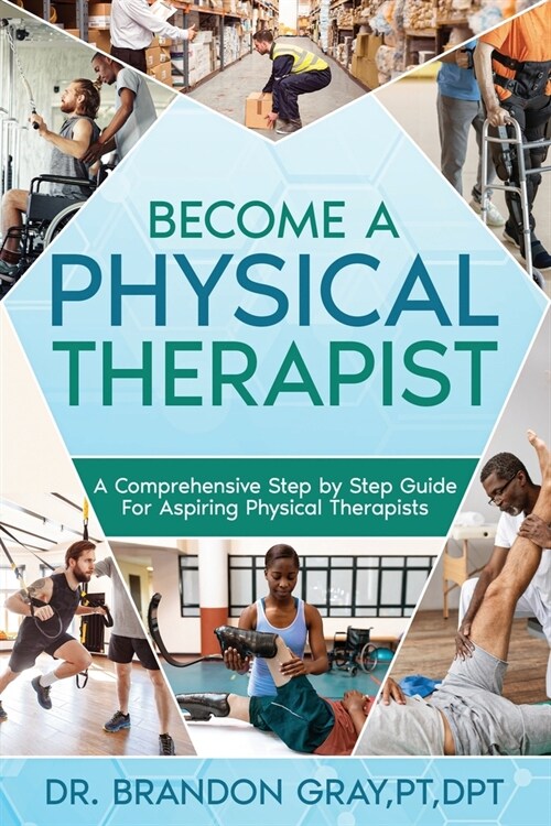 Become a Physical Therapist: A Comprehensive Step-by-Step Guide for Aspiring Physical Therapists (Paperback)