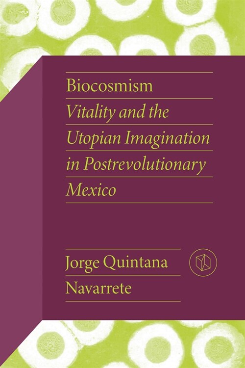 Biocosmism: Vitality and the Utopian Imagination in Postrevolutionary Mexico (Hardcover)