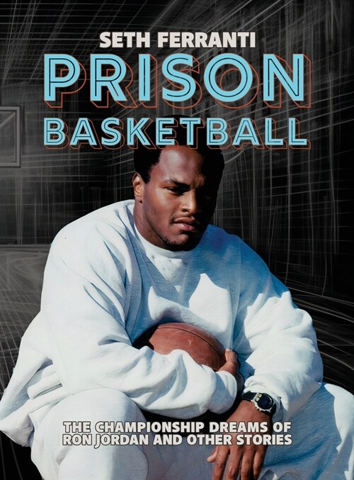 Prison Basketball: The Championship Dreams of Ron Jordan and Other Stories (Hardcover)