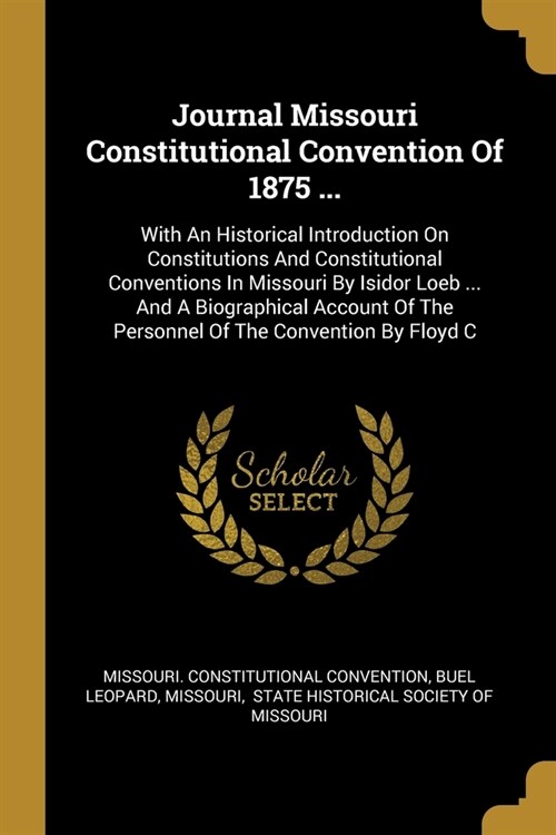 Journal Missouri Constitutional Convention Of 1875 ...: With An Historical Introduction On Constitutions And Constitutional Conventions In Missouri By (Paperback)