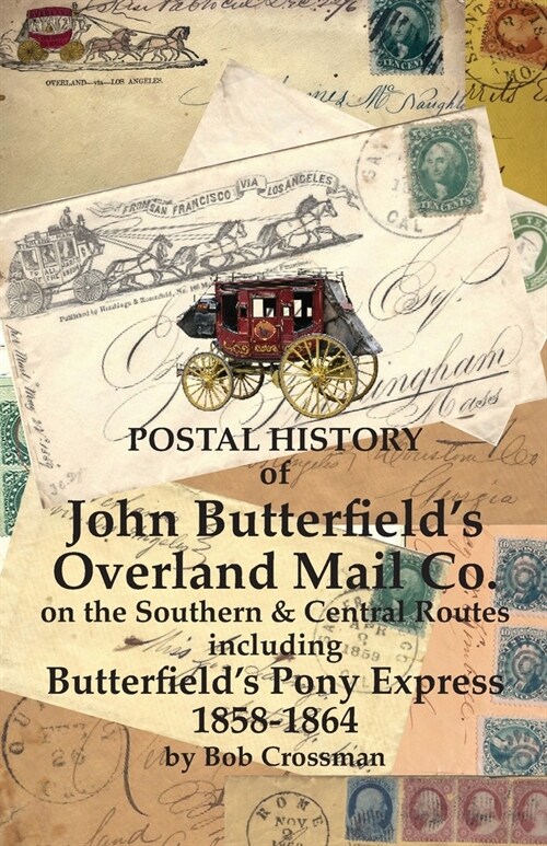 Postal History of John Butterfields Overland Mail Co. on the Southern & Central Routes including Butterfields Pony Express 1858-1864 (Paperback)