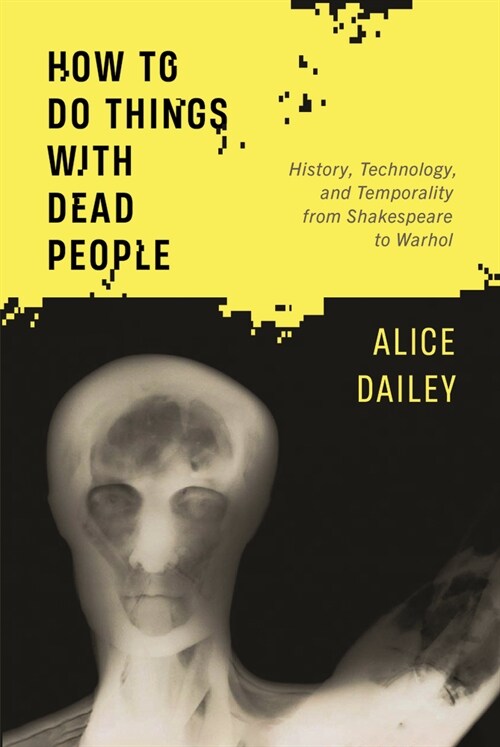 How to Do Things with Dead People: History, Technology, and Temporality from Shakespeare to Warhol (Paperback)