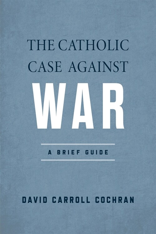 The Catholic Case Against War: A Brief Guide (Paperback)