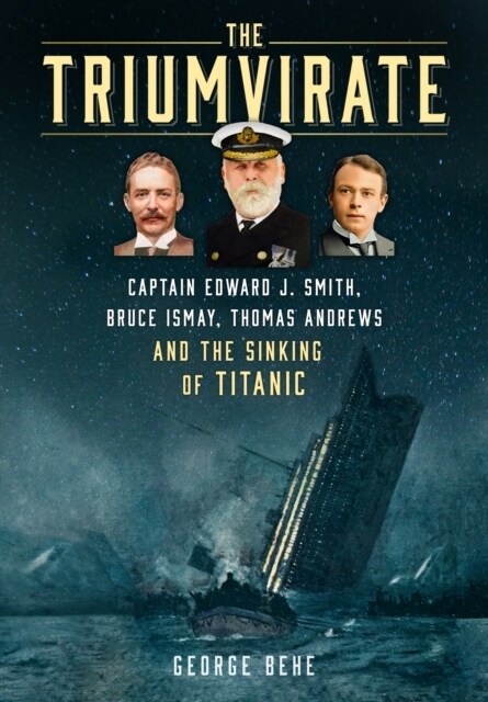 The Triumvirate : Captain Edward J. Smith, Bruce Ismay, Thomas Andrews and the Sinking of Titanic (Hardcover)
