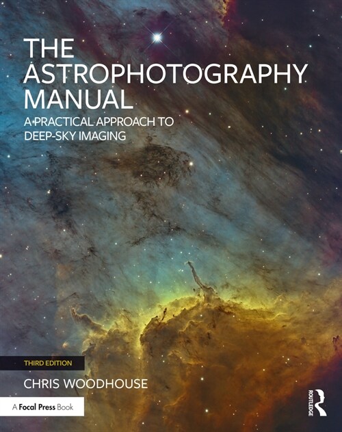 The Astrophotography Manual : A Practical Approach to Deep Sky Imaging (Paperback, 3 ed)