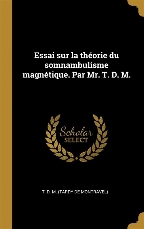 Essai sur la th?rie du somnambulisme magn?ique. Par Mr. T. D. M. (Hardcover)