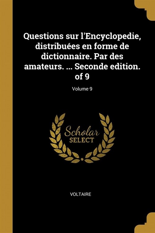 Questions sur lEncyclopedie, distribu?s en forme de dictionnaire. Par des amateurs. ... Seconde edition. of 9; Volume 9 (Paperback)