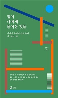 집이 나에게 물어온 것들 : 시간의 틈에서 건져 올린 집, 자연, 삶 표지이미지