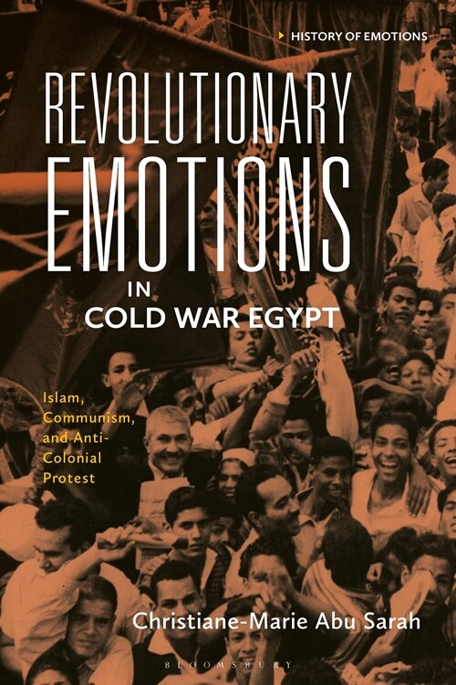 Revolutionary Emotions in Cold War Egypt : Islam, Communism, and Anti-Colonial Protest (Hardcover)