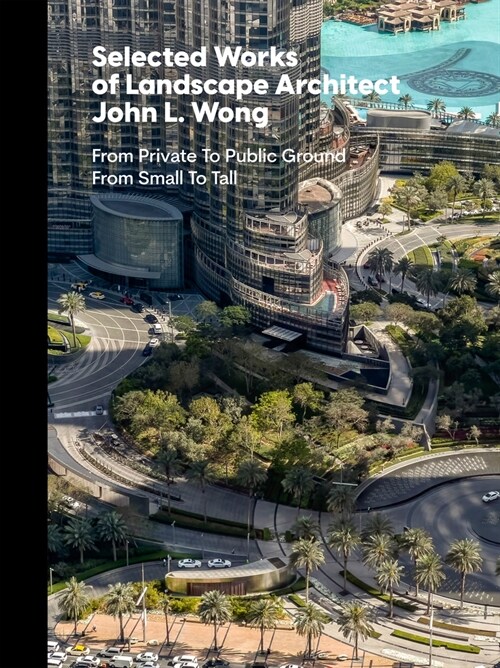 Selected Works of Landscape Architect John L. Wong: From Private to Public Ground from Small to Tall (Hardcover)