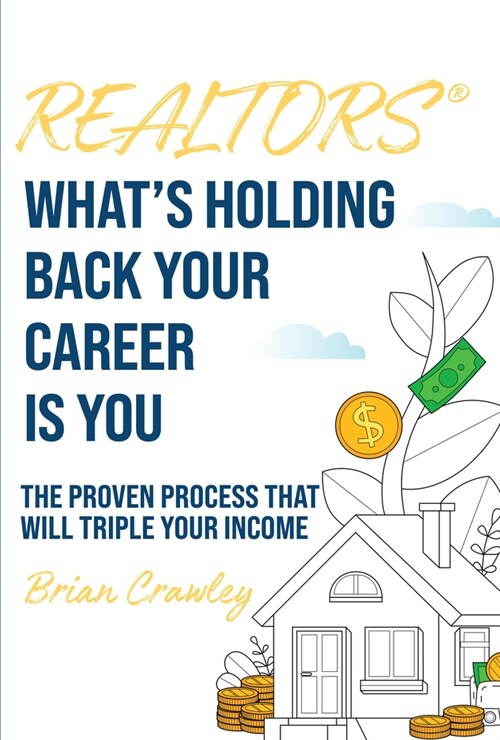 Realtors: Whats Holding Back Your Career Is You: The Proven Process That Will Triple Your Income (Paperback)