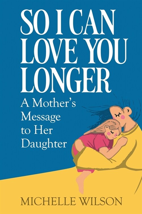 So I Can Love You Longer: A Mothers Message to Her Daughter (Paperback)
