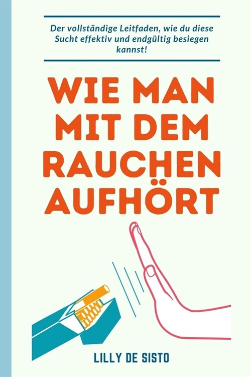 Wie man mit dem Rauchen aufh?t: Die Anleitung, wie man diese Abh?gigkeit effektiv und dauerhaft besiegt! (Paperback)