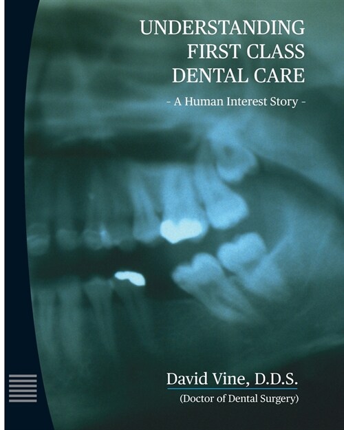 Understanding First Class Dental Care: A Human Interest Story: Understanding First Class Dental Care: A Human Interest Story (Paperback)