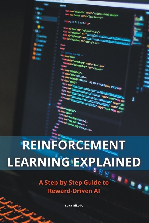 Reinforcement Learning Explained - A Step-by-Step Guide to Reward-Driven AI (Paperback)