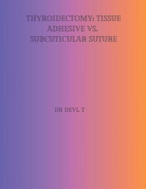 Thyroidectomy: Tissue Adhesive vs. Subcuticular Suture. (Paperback)