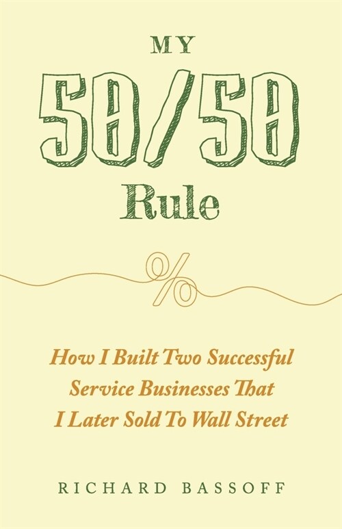 My 50/50 Rule: How I Built Two Successful Service Businesses That I Later Sold to Wall Street (Paperback)