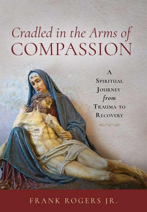 Cradled in the Arms of Compassion: A Spiritual Journey from Trauma to Recovery (Hardcover)