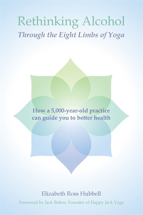 Rethinking Alcohol Through the Eight Limbs of Yoga: How a 5,000 year old practice can guide you to better health (Paperback)