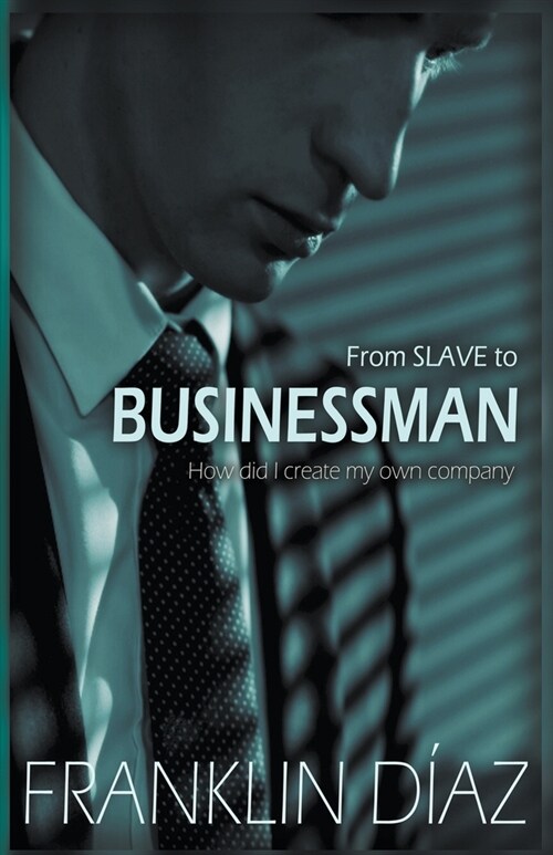 From SLAVE to BUSINESSMAN - How Did I Create My Own Company (Paperback)