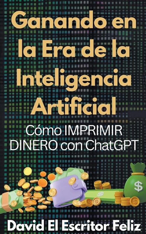 Ganando en la Era de la Inteligencia Artificial C?o IMPRIMIR DINERO con ChatGPT (Paperback)