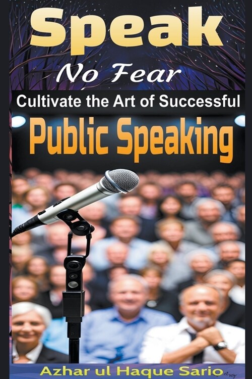 Speak No Fear: Cultivate the Art of Successful Public Speaking (Paperback)