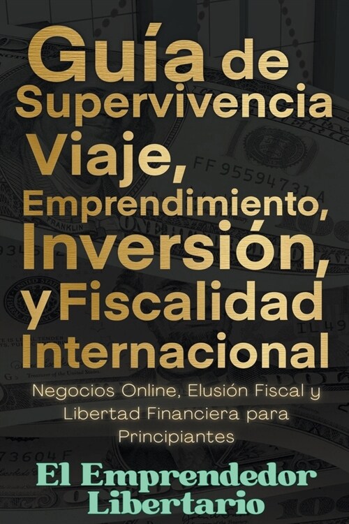 Gu? de Supervivencia, Viaje, Emprendimiento, Inversi? y Fiscalidad Internacional Negocios Online, Elusi? Fiscal y Libertad Financiera para Principi (Paperback)