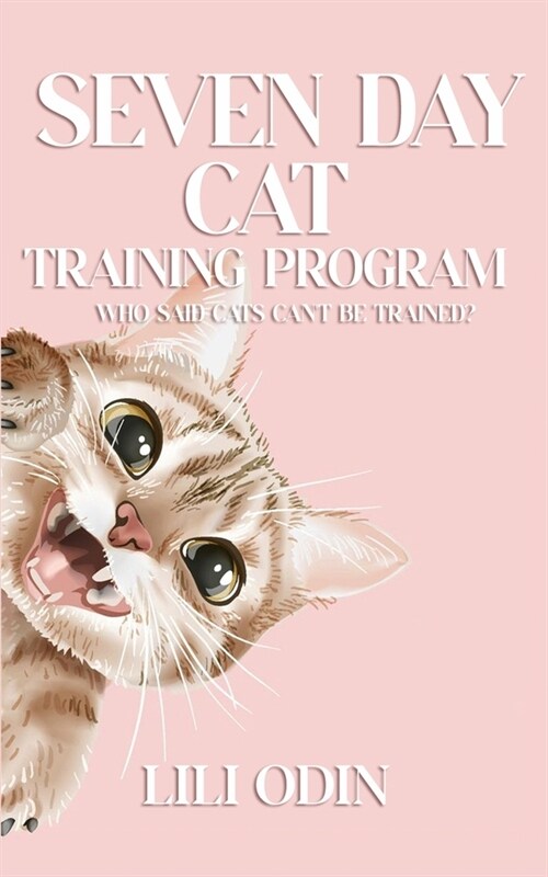 Seven Day Cat Training Program: Who Said Cats Cant Be Trained? (Paperback)