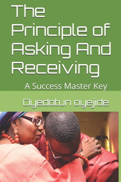 The Principle of Asking And Receiving: A Success Master Key (Paperback)