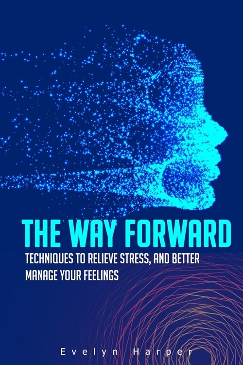 The Way Forward: Techniques to Relieve Stress, and Better Manage Your Feelings (Paperback)