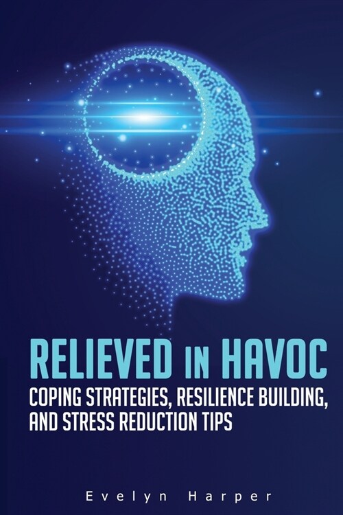 Relieved in Havoc: Coping Strategies, Resilience Building, and Stress Reduction Tips (Paperback)