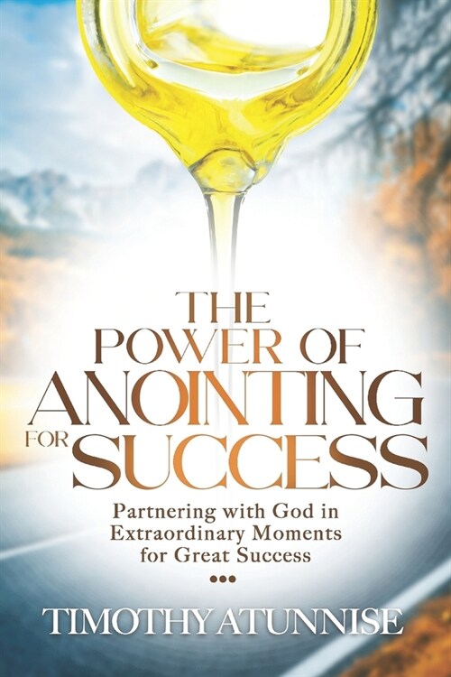 The Power of Anointing for Success: Partnering with God in Extraordinary Moments for Great Success (Paperback)