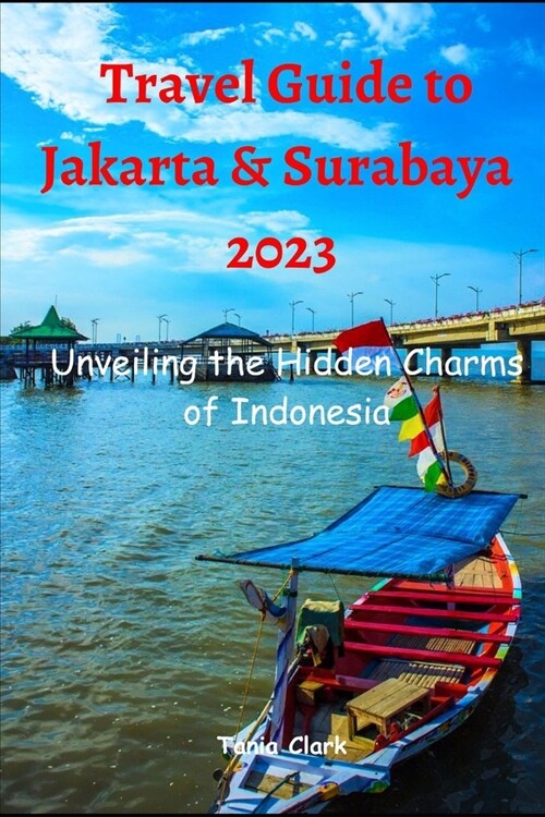 Travel Guide to Jakarta & Surabaya 2023: Unveiling the Hidden Charms of Indonesia (Paperback)