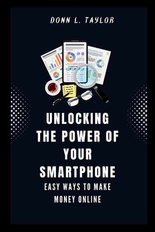 Unlocking the power of your Smartphone: Easy ways to make Money Online (Paperback)