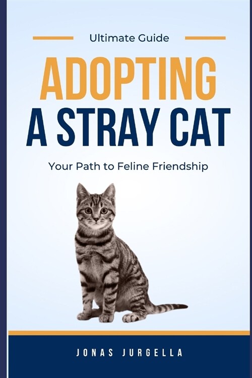 Adopting A Stray Cat (Ultimate Guide): Your Path to Feline Friendship (Paperback)