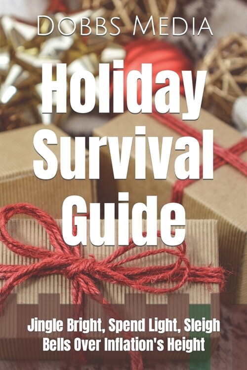 Holiday Survival Guide: Jingle Bright, Spend Light, Sleigh Bells Over Inflations Height (Paperback)