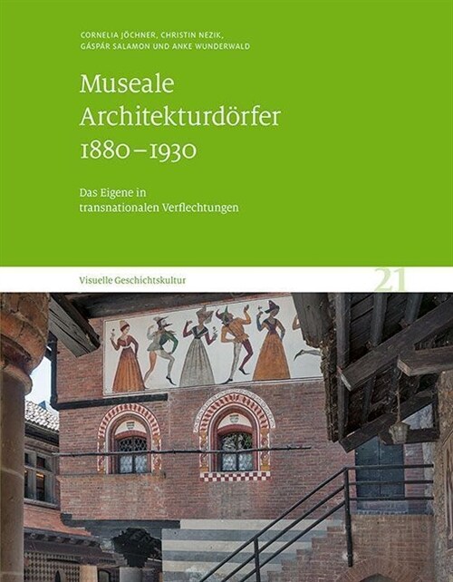 Museale Architekturdorfer 1880-1930: Das Eigene in Transnationalen Verflechtungen. Visuelle Geschichtskultur 21 (Hardcover)