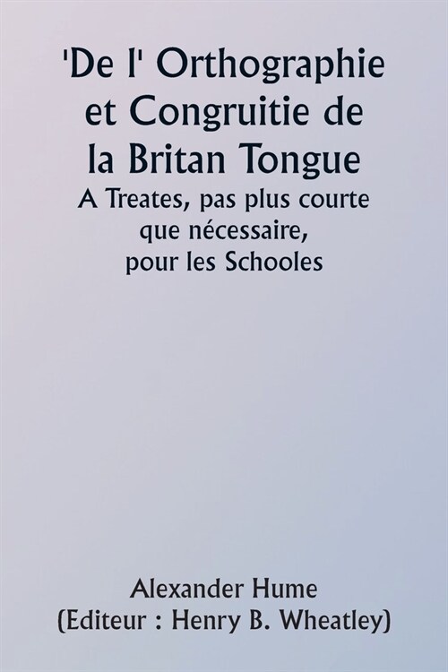 Of the Orthographie and Congruitie of the Britan Tongue A Treates, noe shorter than necessarie, for the Schooles (Paperback)