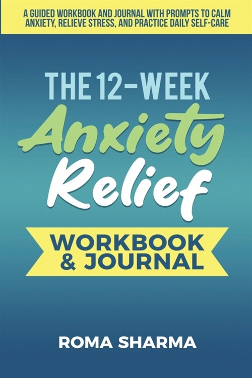 The 12-Week Anxiety Relief Workbook: A Guided Workbook and Journal with Prompts to Calm Anxiety, Relieve Stress, and Practice Daily Self-Care (Paperback)