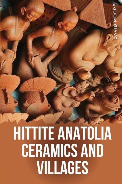 Hittite Anatolia Ceramics and Villages (Paperback)