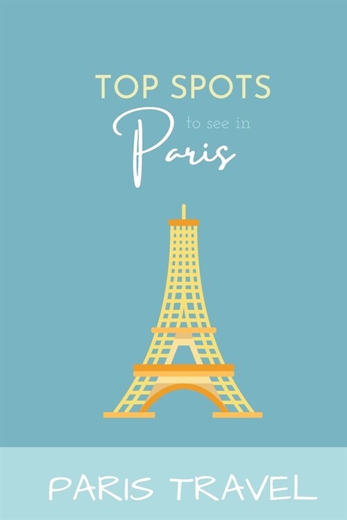 Paris Travel: Top Spots To See In Paris (Paperback)