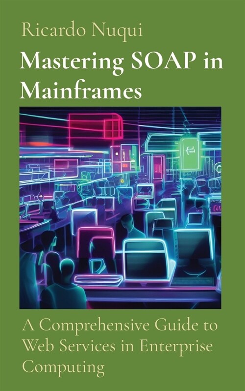 Mastering SOAP in Mainframes: A Comprehensive Guide to Web Services in Enterprise Computing (Hardcover)