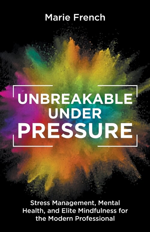 Unbreakable Under Pressure: Stress Management, Mental Health, and Elite Mindfulness for the Modern Professional (Paperback)