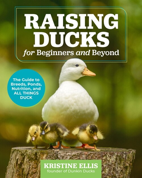 Raising Ducks for Beginners and Beyond: The Guide to Breeds, Ponds, Nutrition, and All Things Duck (Paperback)