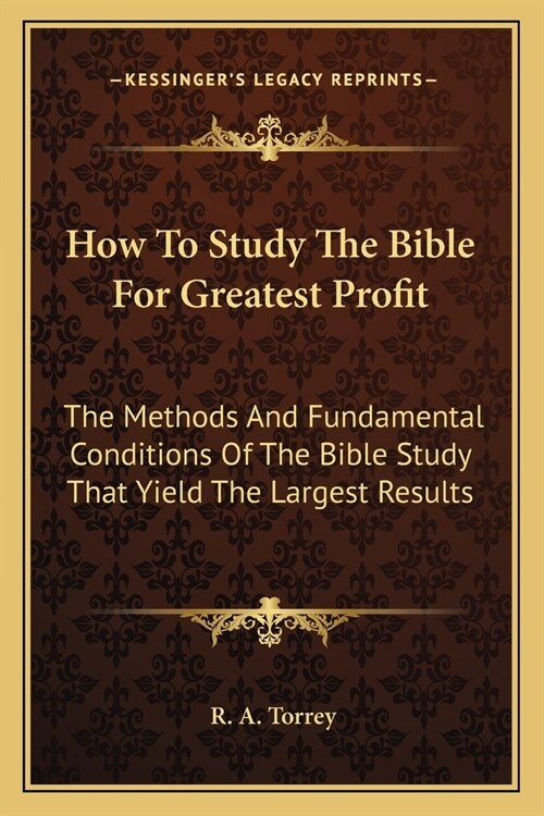 How to Study the Bible for Greatest Profit: The Methods and Fundamental Conditions of the Bible Study That Yield the Largest Results (Paperback)